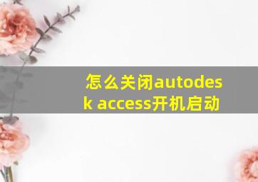 怎么关闭autodesk access开机启动